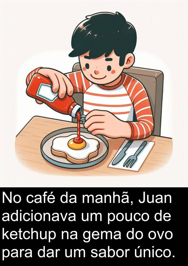 sabor: No café da manhã, Juan adicionava um pouco de ketchup na gema do ovo para dar um sabor único.