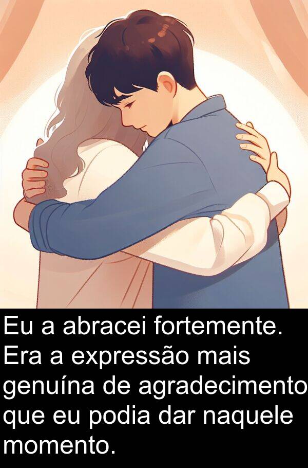 naquele: Eu a abracei fortemente. Era a expressão mais genuína de agradecimento que eu podia dar naquele momento.