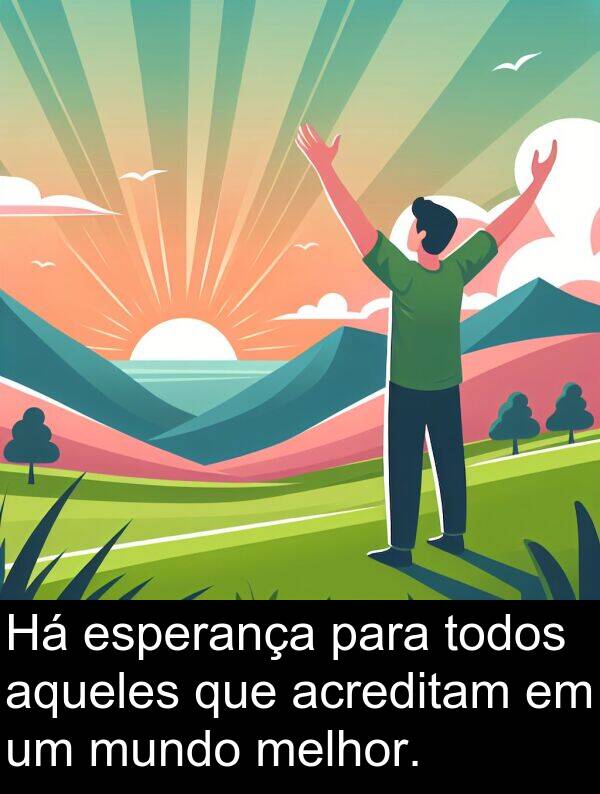 melhor: Há esperança para todos aqueles que acreditam em um mundo melhor.