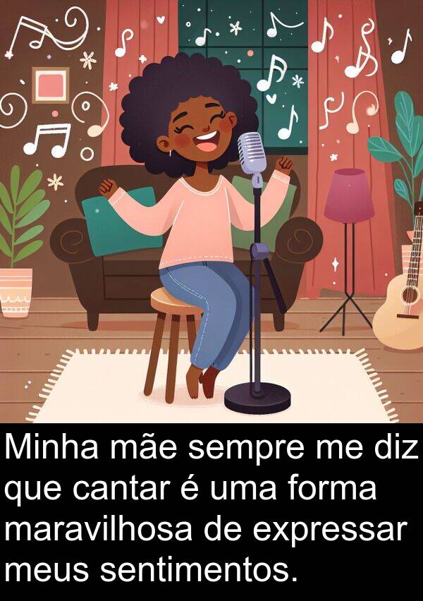 mãe: Minha mãe sempre me diz que cantar é uma forma maravilhosa de expressar meus sentimentos.