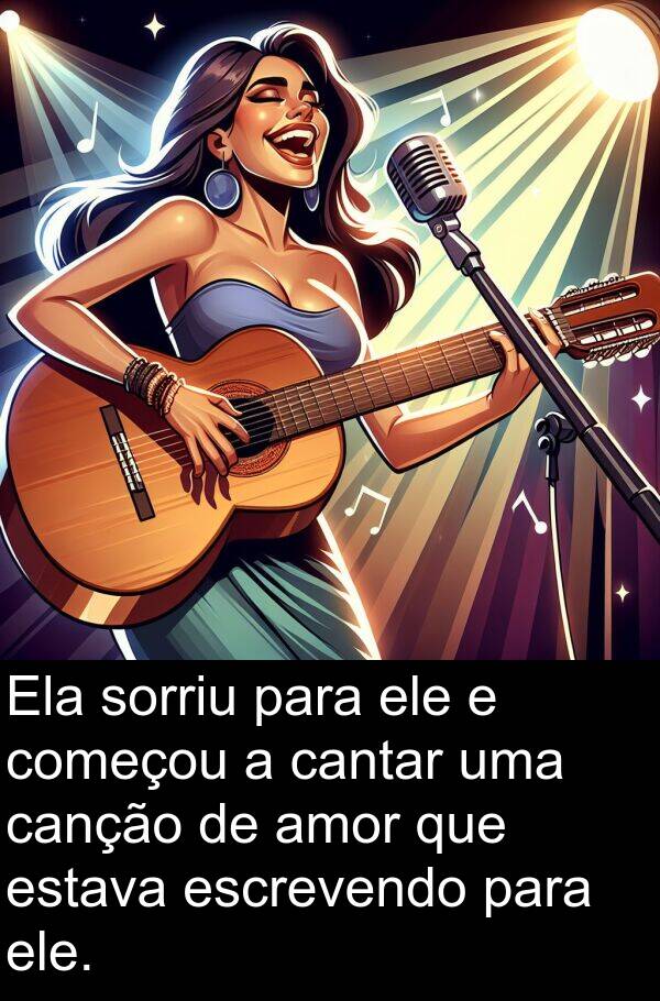 canção: Ela sorriu para ele e começou a cantar uma canção de amor que estava escrevendo para ele.