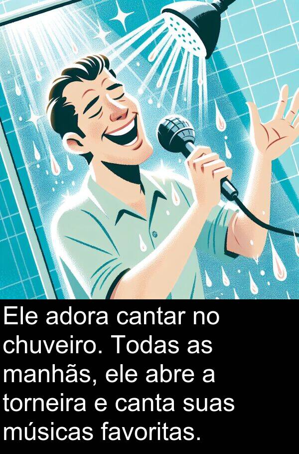 abre: Ele adora cantar no chuveiro. Todas as manhãs, ele abre a torneira e canta suas músicas favoritas.