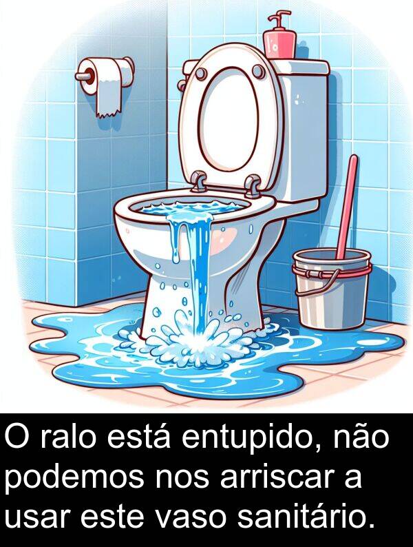 vaso: O ralo está entupido, não podemos nos arriscar a usar este vaso sanitário.