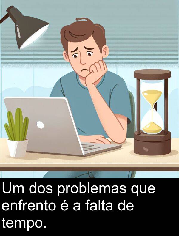 falta: Um dos problemas que enfrento é a falta de tempo.