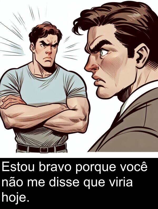 não: Estou bravo porque você não me disse que viria hoje.