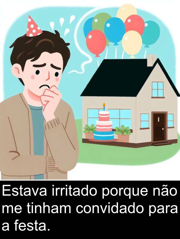 porque: Estava irritado porque não me tinham convidado para a festa.