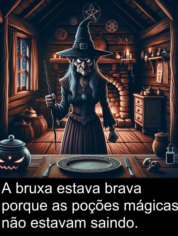 saindo: A bruxa estava brava porque as poções mágicas não estavam saindo.
