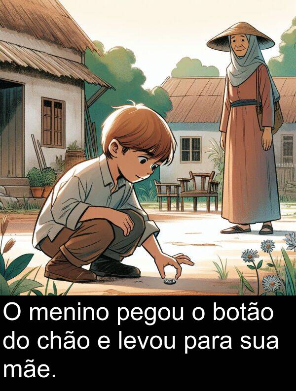 mãe: O menino pegou o botão do chão e levou para sua mãe.
