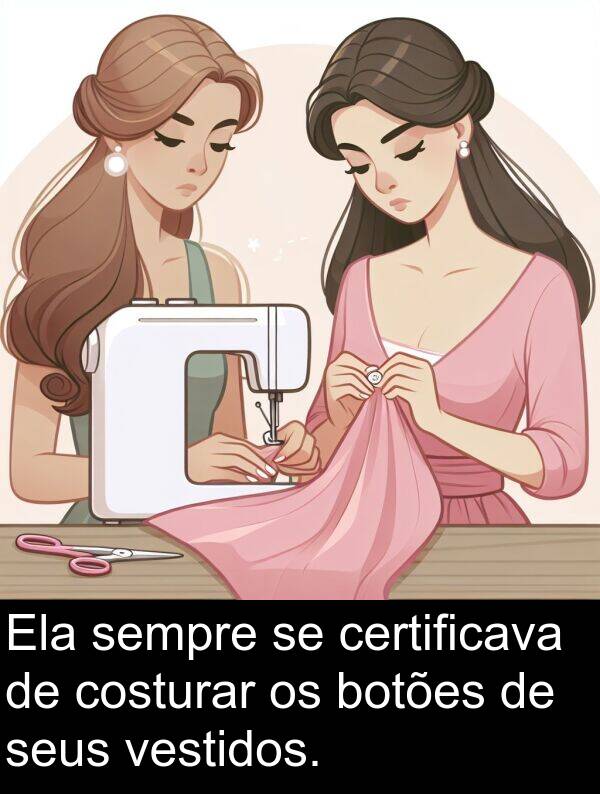 costurar: Ela sempre se certificava de costurar os botões de seus vestidos.