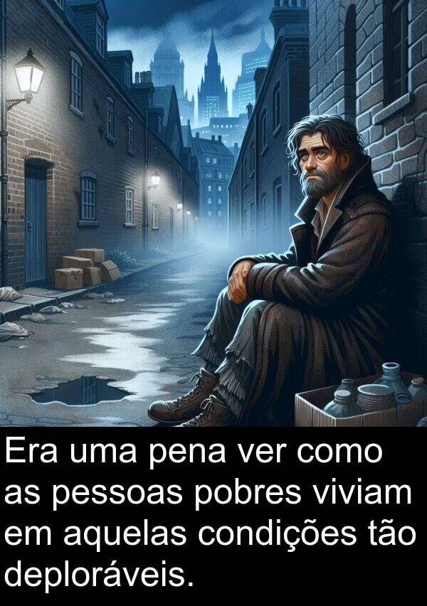 tão: Era uma pena ver como as pessoas pobres viviam em aquelas condições tão deploráveis.