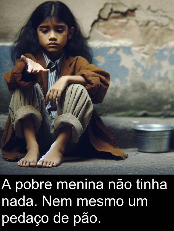 pão: A pobre menina não tinha nada. Nem mesmo um pedaço de pão.