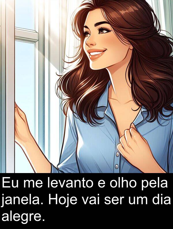janela: Eu me levanto e olho pela janela. Hoje vai ser um dia alegre.