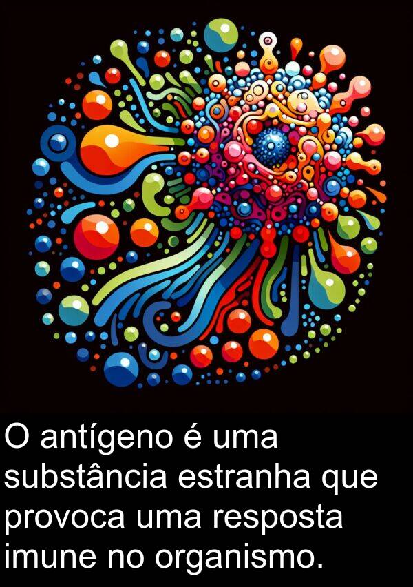substância: O antígeno é uma substância estranha que provoca uma resposta imune no organismo.