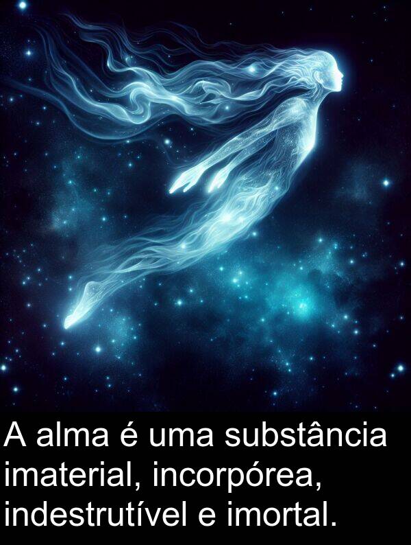 substância: A alma é uma substância imaterial, incorpórea, indestrutível e imortal.
