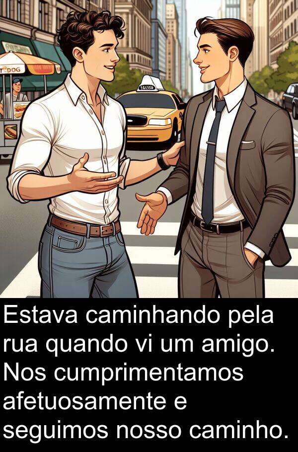 amigo: Estava caminhando pela rua quando vi um amigo. Nos cumprimentamos afetuosamente e seguimos nosso caminho.