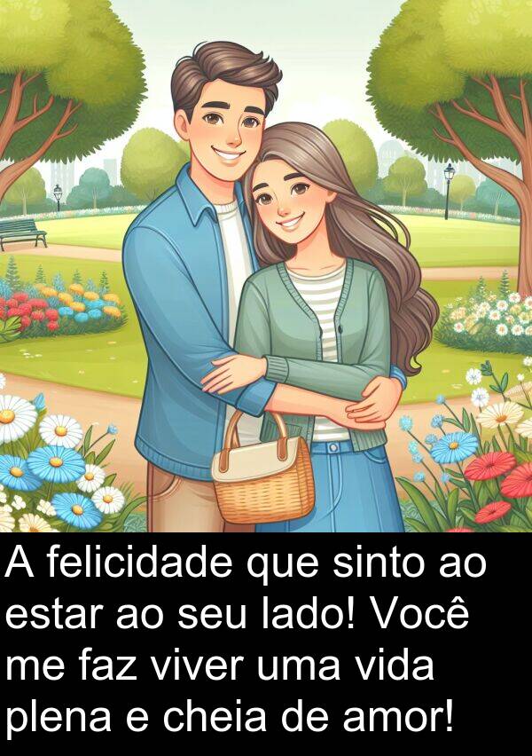 faz: A felicidade que sinto ao estar ao seu lado! Você me faz viver uma vida plena e cheia de amor!
