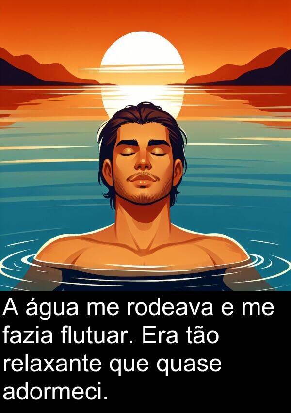 tão: A água me rodeava e me fazia flutuar. Era tão relaxante que quase adormeci.