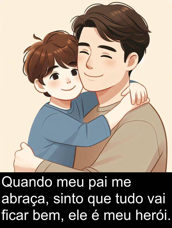 pai: Quando meu pai me abraça, sinto que tudo vai ficar bem, ele é meu herói.