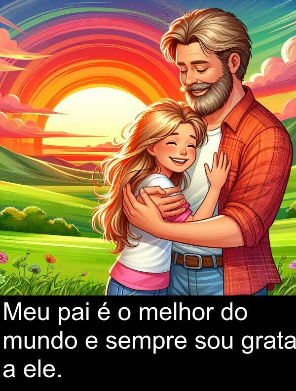 pai: Meu pai é o melhor do mundo e sempre sou grata a ele.