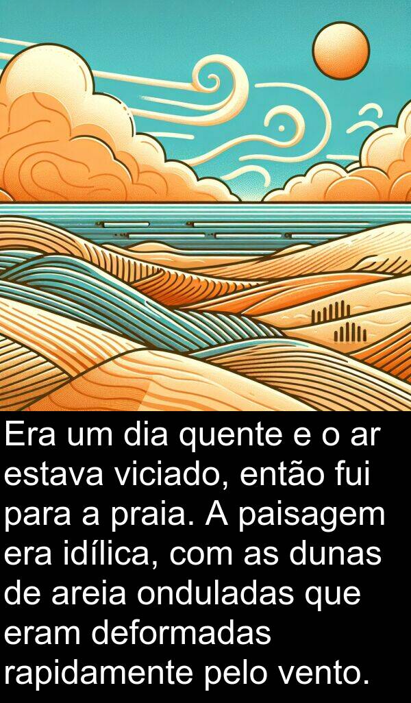 deformadas: Era um dia quente e o ar estava viciado, então fui para a praia. A paisagem era idílica, com as dunas de areia onduladas que eram deformadas rapidamente pelo vento.
