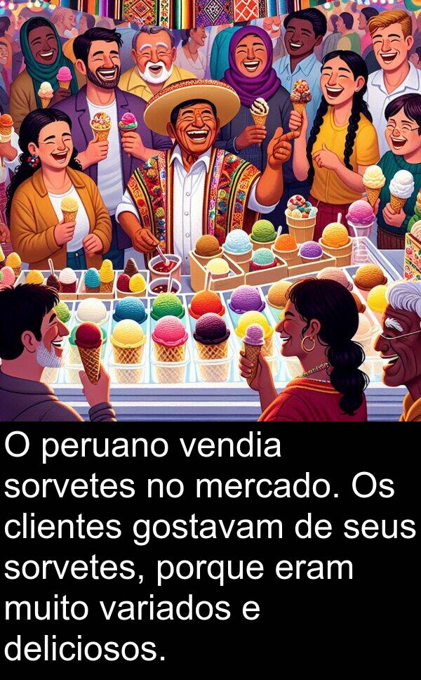 variados: O peruano vendia sorvetes no mercado. Os clientes gostavam de seus sorvetes, porque eram muito variados e deliciosos.
