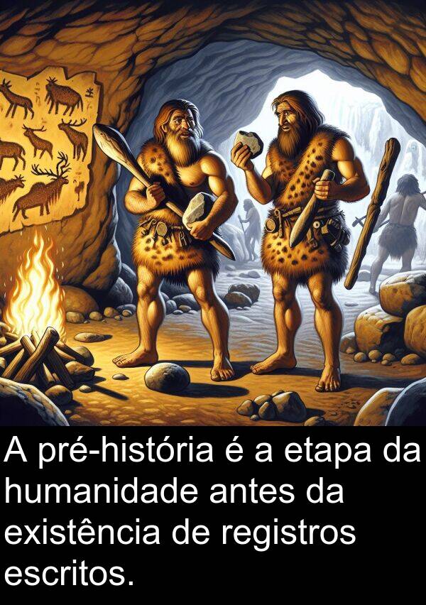 antes: A pré-história é a etapa da humanidade antes da existência de registros escritos.
