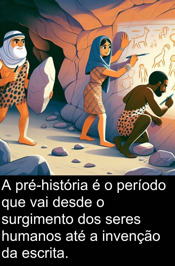 vai: A pré-história é o período que vai desde o surgimento dos seres humanos até a invenção da escrita.