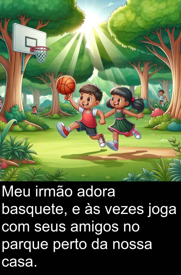 joga: Meu irmão adora basquete, e às vezes joga com seus amigos no parque perto da nossa casa.