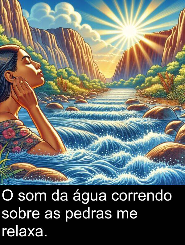 correndo: O som da água correndo sobre as pedras me relaxa.
