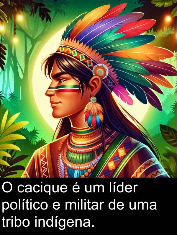 cacique: O cacique é um líder político e militar de uma tribo indígena.