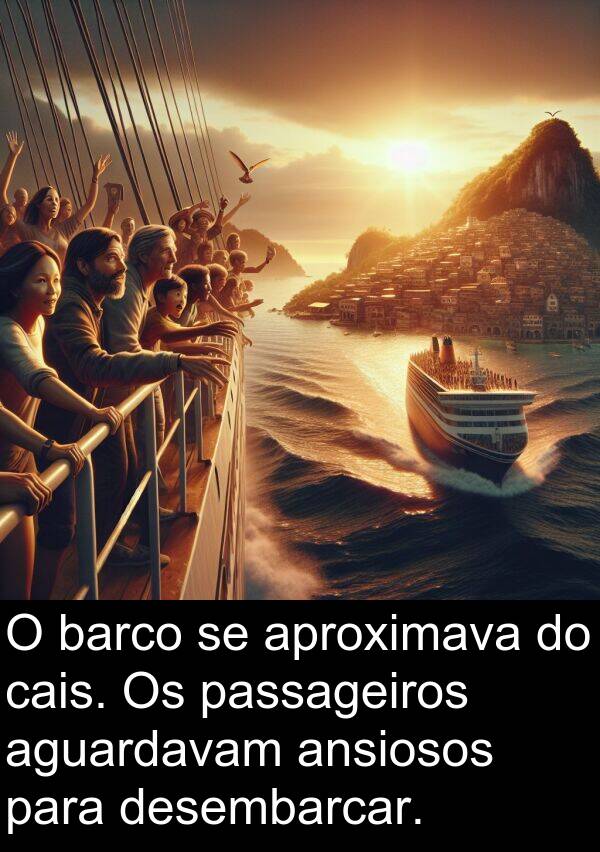 ansiosos: O barco se aproximava do cais. Os passageiros aguardavam ansiosos para desembarcar.