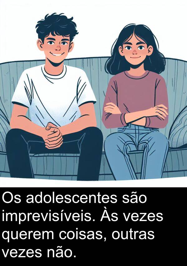 coisas: Os adolescentes são imprevisíveis. Às vezes querem coisas, outras vezes não.
