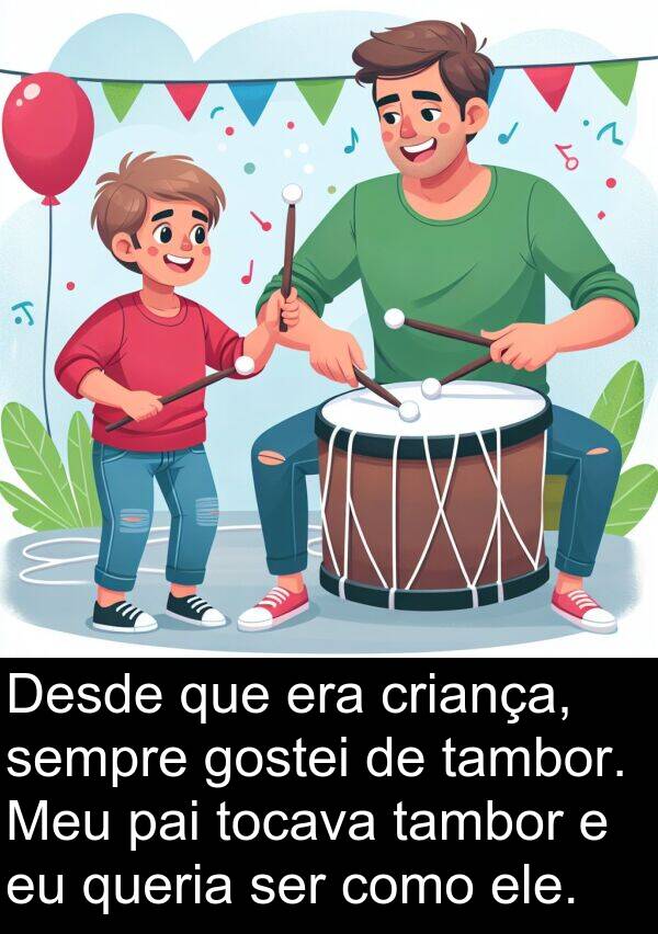 pai: Desde que era criança, sempre gostei de tambor. Meu pai tocava tambor e eu queria ser como ele.