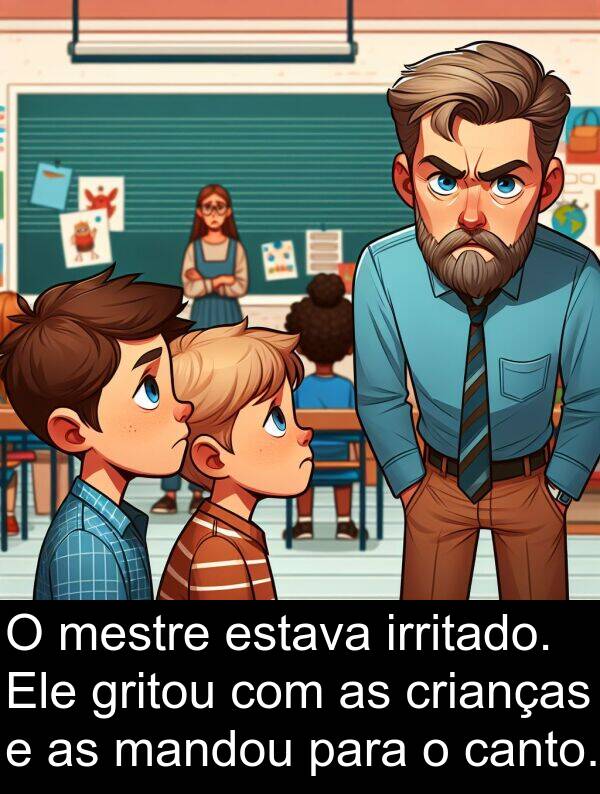 mandou: O mestre estava irritado. Ele gritou com as crianças e as mandou para o canto.