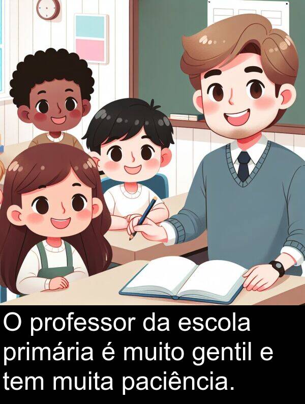 paciência: O professor da escola primária é muito gentil e tem muita paciência.
