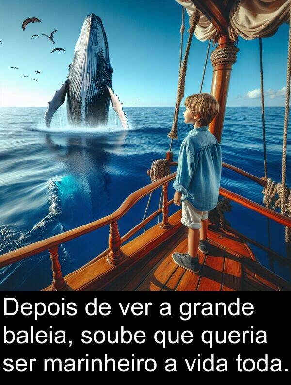 ver: Depois de ver a grande baleia, soube que queria ser marinheiro a vida toda.