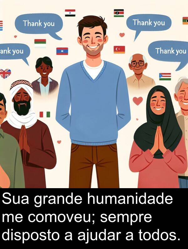 ajudar: Sua grande humanidade me comoveu; sempre disposto a ajudar a todos.