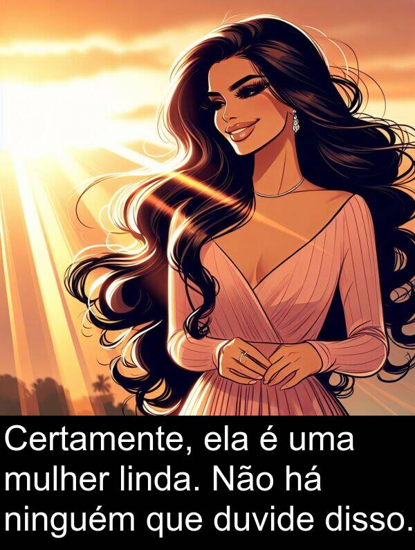 disso: Certamente, ela é uma mulher linda. Não há ninguém que duvide disso.