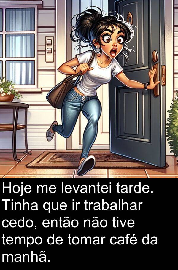 manhã: Hoje me levantei tarde. Tinha que ir trabalhar cedo, então não tive tempo de tomar café da manhã.