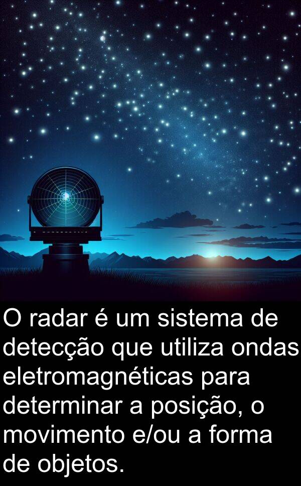 posição: O radar é um sistema de detecção que utiliza ondas eletromagnéticas para determinar a posição, o movimento e/ou a forma de objetos.