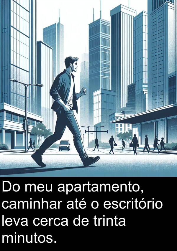 caminhar: Do meu apartamento, caminhar até o escritório leva cerca de trinta minutos.