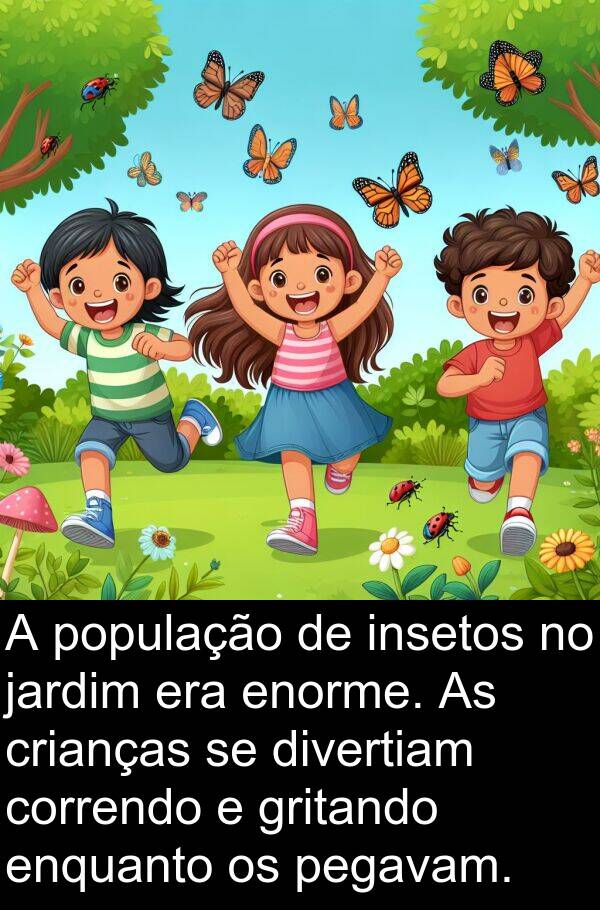população: A população de insetos no jardim era enorme. As crianças se divertiam correndo e gritando enquanto os pegavam.