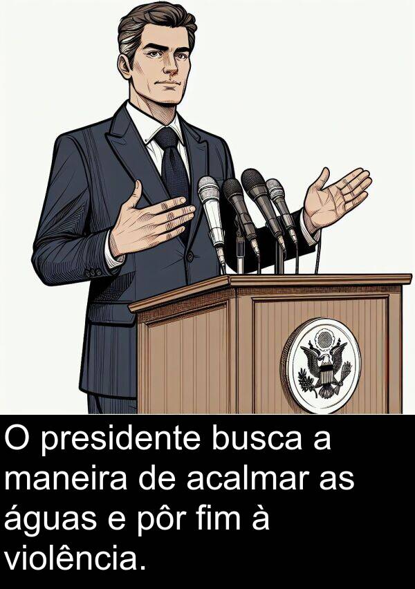 maneira: O presidente busca a maneira de acalmar as águas e pôr fim à violência.