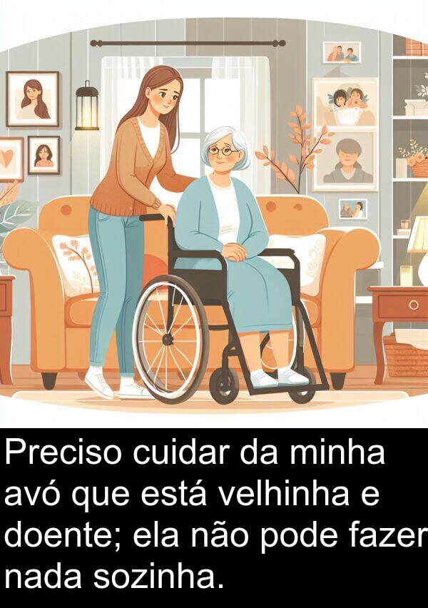 nada: Preciso cuidar da minha avó que está velhinha e doente; ela não pode fazer nada sozinha.