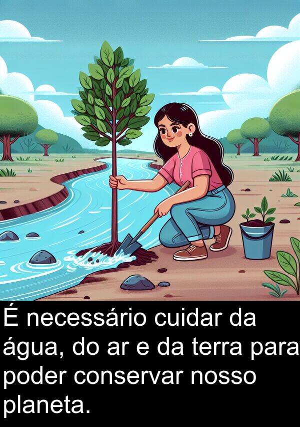 poder: É necessário cuidar da água, do ar e da terra para poder conservar nosso planeta.