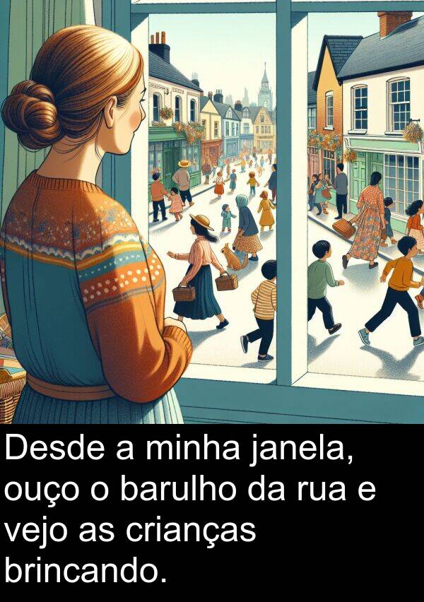 janela: Desde a minha janela, ouço o barulho da rua e vejo as crianças brincando.