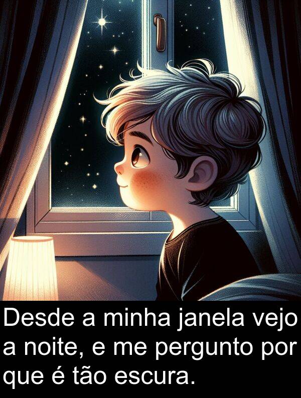 janela: Desde a minha janela vejo a noite, e me pergunto por que é tão escura.