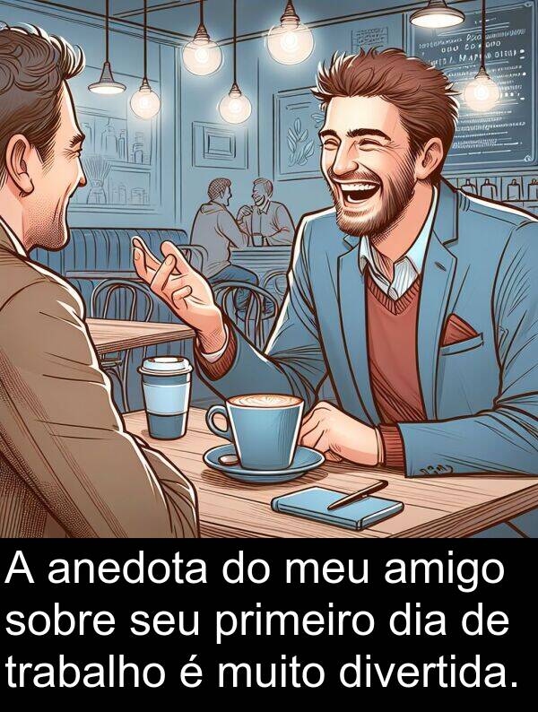 amigo: A anedota do meu amigo sobre seu primeiro dia de trabalho é muito divertida.