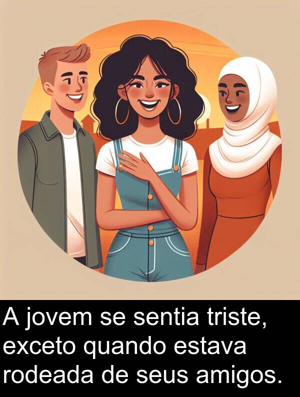 jovem: A jovem se sentia triste, exceto quando estava rodeada de seus amigos.