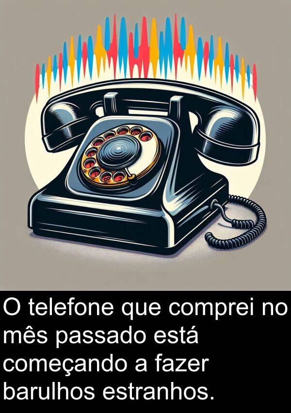 mês: O telefone que comprei no mês passado está começando a fazer barulhos estranhos.
